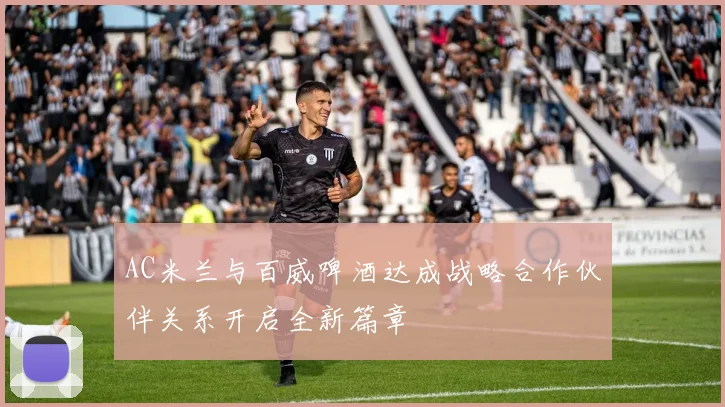 AC米兰与百威啤酒达成战略合作伙伴关系开启全新篇章