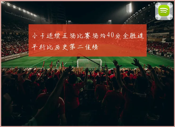 小卡连续五场比赛场均40分全胜追平科比历史第二佳绩