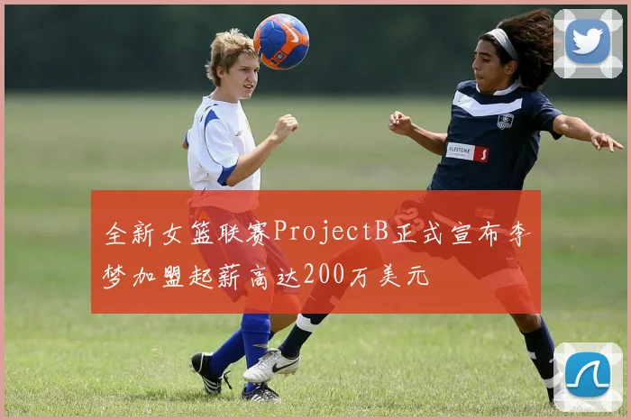 全新女篮联赛ProjectB正式宣布李梦加盟起薪高达200万美元