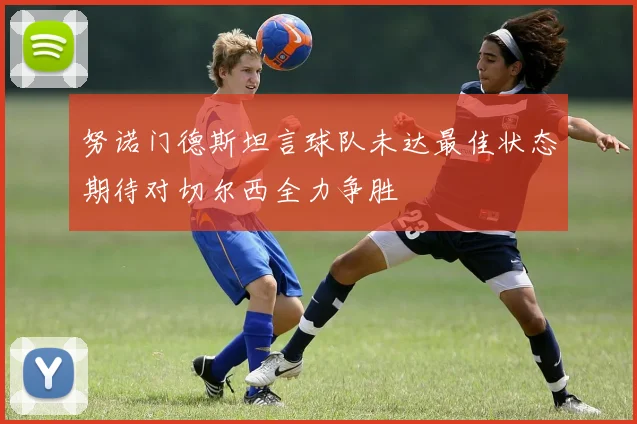 努诺门德斯坦言球队未达最佳状态期待对切尔西全力争胜
