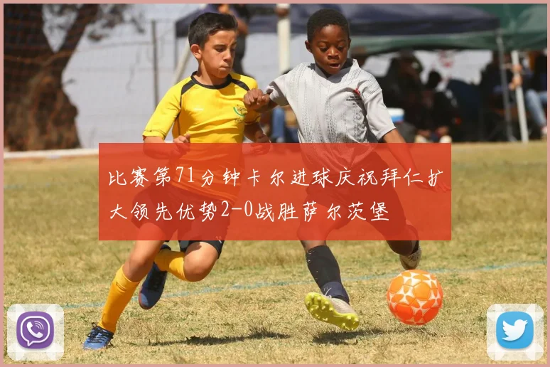 比赛第71分钟卡尔进球庆祝拜仁扩大领先优势2-0战胜萨尔茨堡