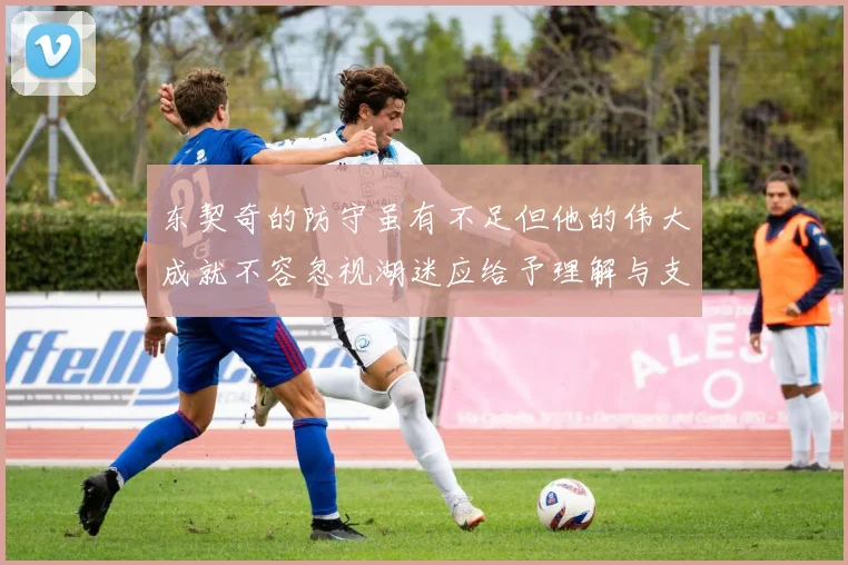 东契奇的防守虽有不足但他的伟大成就不容忽视湖迷应给予理解与支持