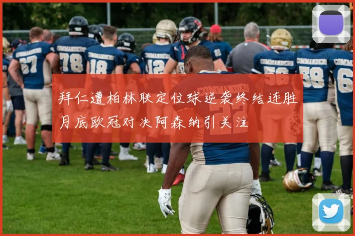 拜仁遭柏林联定位球逆袭终结连胜月底欧冠对决阿森纳引关注