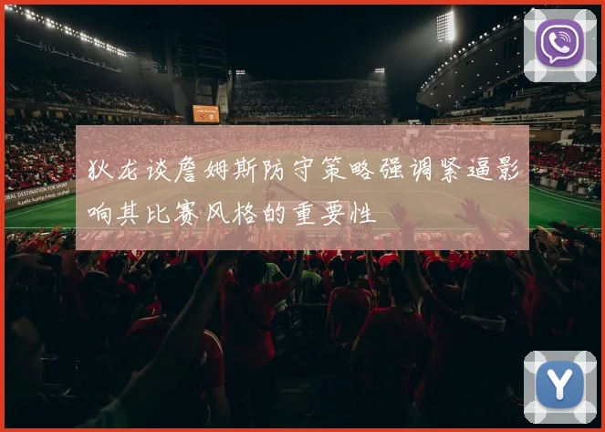狄龙谈詹姆斯防守策略强调紧逼影响其比赛风格的重要性