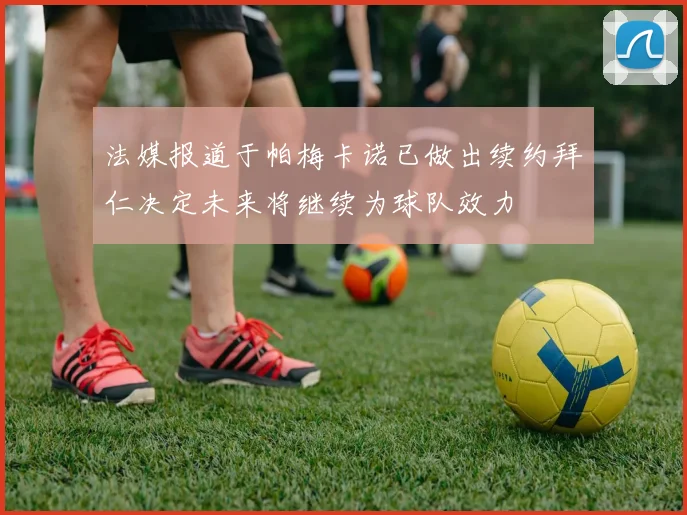 法媒报道于帕梅卡诺已做出续约拜仁决定未来将继续为球队效力