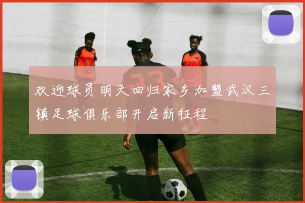 欢迎球员明天回归家乡加盟武汉三镇足球俱乐部开启新征程