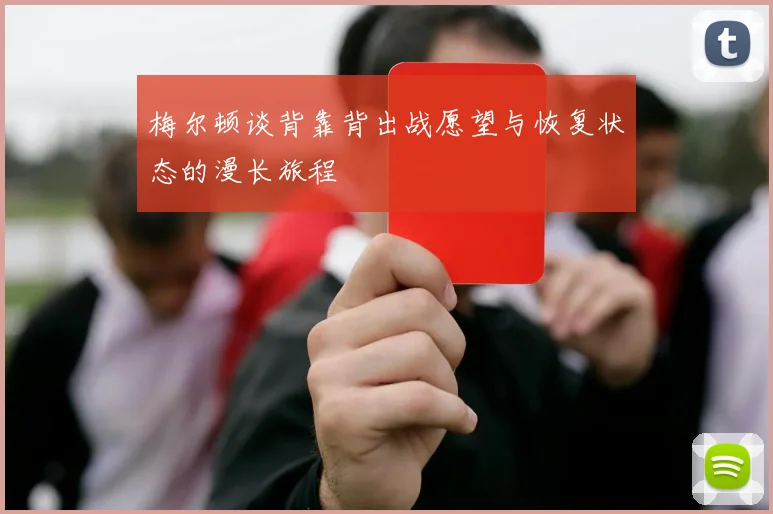 梅尔顿谈背靠背出战愿望与恢复状态的漫长旅程